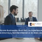 Why Healthcare Businesses Must Rely on Experienced Healthcare Attorneys, Not the Internet or AI: Risks and Rewards