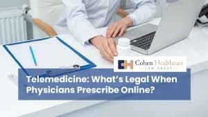 Telemedicine: What’s Legal When Physicians Prescribe Online?