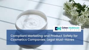 Compliant Marketing and Product Safety for Cosmetics Companies: Legal Must-Haves