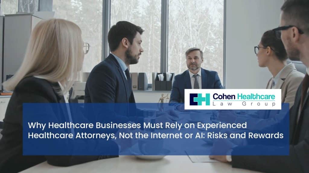 Why Healthcare Businesses Must Rely on Experienced Healthcare Attorneys, Not the Internet or AI: Risks and Rewards