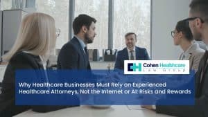 Why Healthcare Businesses Must Rely on Experienced Healthcare Attorneys, Not the Internet or AI: Risks and Rewards