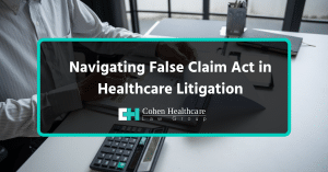 Navigating False Claim Act in Healthcare Litigation